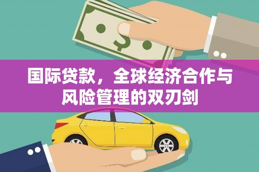 商城国际贷款，全球经济合作与风险管理的双刃剑