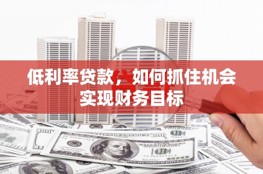 商城低利率贷款，如何抓住机会实现财务目标