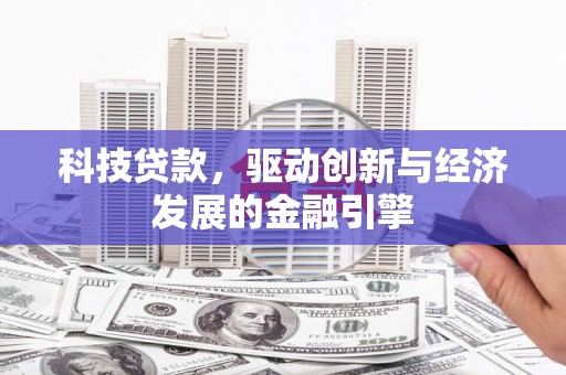 商城科技贷款，驱动创新与经济发展的金融引擎