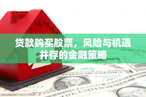商城贷款购买股票，风险与机遇并存的金融策略