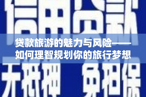 商城贷款旅游的魅力与风险——如何理智规划你的旅行梦想