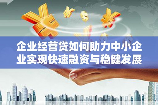 商城企业经营贷如何助力中小企业实现快速融资与稳健发展