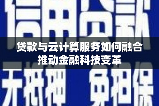 商城贷款与云计算服务如何融合推动金融科技变革