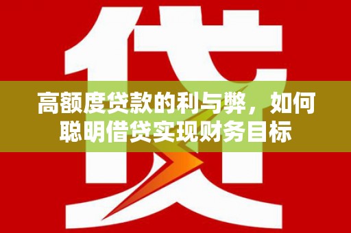 商城高额度贷款的利与弊，如何聪明借贷实现财务目标