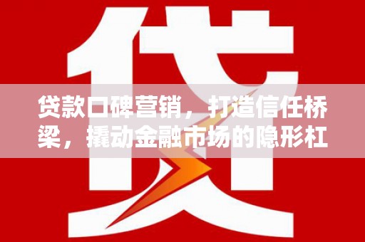 商城贷款口碑营销，打造信任桥梁，撬动金融市场的隐形杠杆