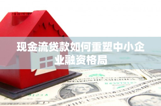 商城现金流贷款如何重塑中小企业融资格局