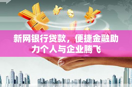 商城新网银行贷款，便捷金融助力个人与企业腾飞
