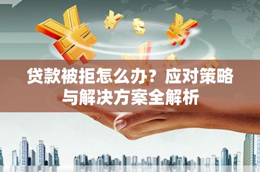 商城贷款被拒怎么办？应对策略与解决方案全解析