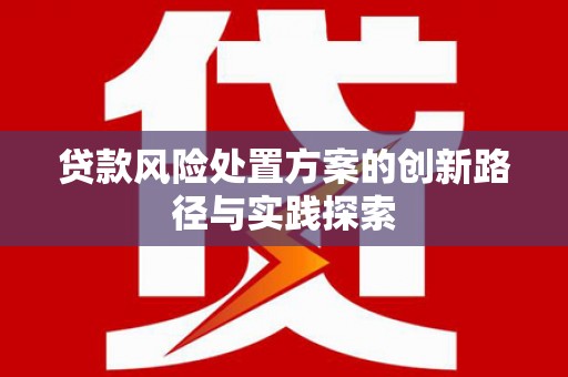 商城贷款风险处置方案的创新路径与实践探索