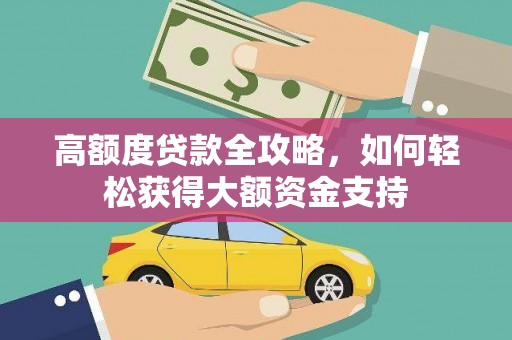 商城高额度贷款全攻略，如何轻松获得大额资金支持